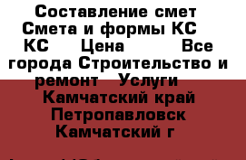 Составление смет. Смета и формы КС 2, КС 3 › Цена ­ 500 - Все города Строительство и ремонт » Услуги   . Камчатский край,Петропавловск-Камчатский г.